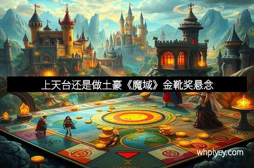 上天台还是做土豪《魔域》金靴奖悬念